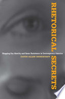 Rhetorical secrets : mapping gay identity and queer resistance in contemporary America /