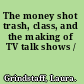 The money shot trash, class, and the making of TV talk shows /