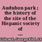 Audubon park ; the history of the site of the Hispanic society of America and neighbouring institutions /