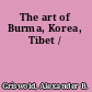 The art of Burma, Korea, Tibet /