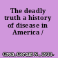 The deadly truth a history of disease in America /