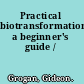 Practical biotransformations a beginner's guide /