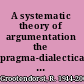 A systematic theory of argumentation the pragma-dialectical approach /