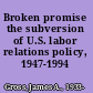 Broken promise the subversion of U.S. labor relations policy, 1947-1994 /