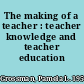 The making of a teacher : teacher knowledge and teacher education /