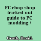 PC chop shop tricked out guide to PC modding /