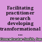 Facilitating practitioner research developing transformational partnerships /