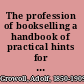 The profession of bookselling a handbook of practical hints for the apprentice and bookseller,