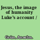 Jesus, the image of humanity Luke's account /
