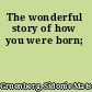The wonderful story of how you were born;