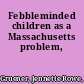 Febbleminded children as a Massachusetts problem,