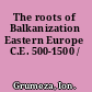 The roots of Balkanization Eastern Europe C.E. 500-1500 /