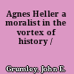 Agnes Heller a moralist in the vortex of history /