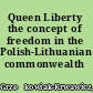 Queen Liberty the concept of freedom in the Polish-Lithuanian commonwealth /