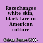 Racechanges white skin, black face in American culture /