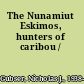 The Nunamiut Eskimos, hunters of caribou /