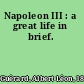 Napoleon III : a great life in brief.