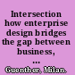 Intersection how enterprise design bridges the gap between business, technology and people /