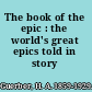 The book of the epic : the world's great epics told in story /