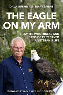 The Eagle on My Arm How the Wilderness and Birds of Prey Saved a Veteran's Life /