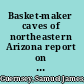 Basket-maker caves of northeastern Arizona report on the explorations, 1916-17,