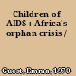 Children of AIDS : Africa's orphan crisis /
