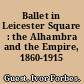 Ballet in Leicester Square : the Alhambra and the Empire, 1860-1915 /