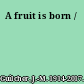 A fruit is born /