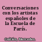 Conversaciones con los artistas españoles de la Escuela de París.