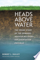 Heads above water : the inside story of the Edwards Aquifer Recovery Implementation Program /