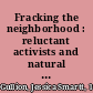 Fracking the neighborhood : reluctant activists and natural gas drilling /