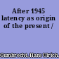 After 1945 latency as origin of the present /