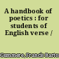 A handbook of poetics : for students of English verse /
