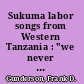 Sukuma labor songs from Western Tanzania : "we never sleep, we dream of farming" /