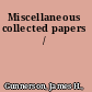 Miscellaneous collected papers /
