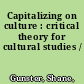 Capitalizing on culture : critical theory for cultural studies /