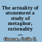 The actuality of atonement a study of metaphor, rationality and the Christian tradition /