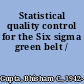 Statistical quality control for the Six sigma green belt /