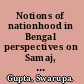 Notions of nationhood in Bengal perspectives on Samaj, c. 1867-1905 /
