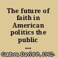 The future of faith in American politics the public witness of the evangelical center /
