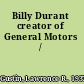 Billy Durant creator of General Motors /