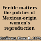 Fertile matters the politics of Mexican-origin women's reproduction /