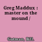 Greg Maddux : master on the mound /