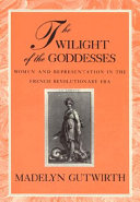 The twilight of the goddesses : women and representation in the French revolutionary era /