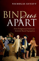 Bind us apart : how enlightened Americans invented racial segregation /