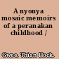 A nyonya mosaic memoirs of a peranakan childhood /