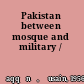 Pakistan between mosque and military /