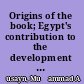 Origins of the book; Egypt's contribution to the development of the book from papyrus to codex