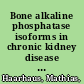 Bone alkaline phosphatase isoforms in chronic kidney disease : mineral and bone disorder /