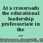 At a crossroads the educational leadership professoriate in the 21st century /
